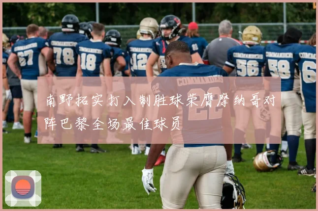 南野拓实打入制胜球荣膺摩纳哥对阵巴黎全场最佳球员