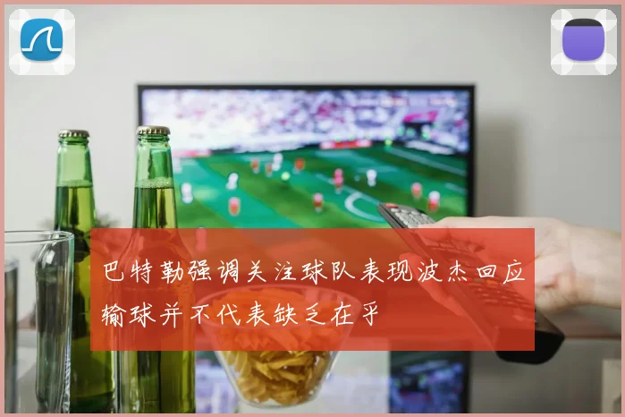 巴特勒强调关注球队表现波杰回应输球并不代表缺乏在乎
