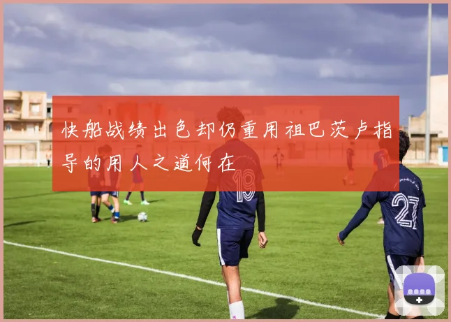 快船战绩出色却仍重用祖巴茨卢指导的用人之道何在