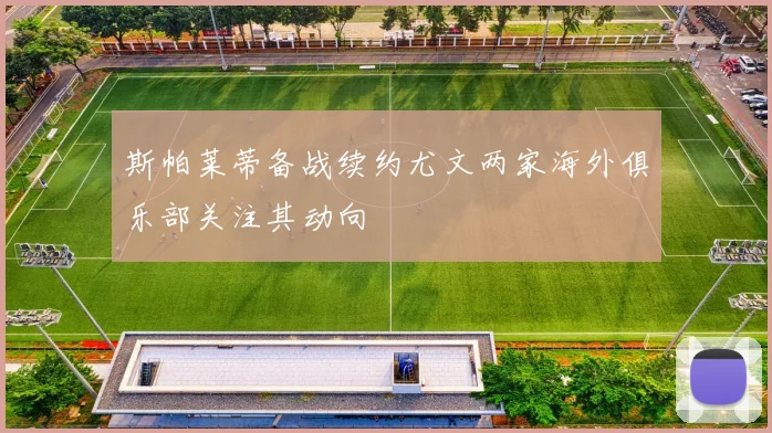 斯帕莱蒂备战续约尤文两家海外俱乐部关注其动向