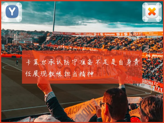 卡莱尔承认防守准备不足是自身责任展现教练担当精神