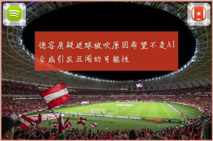 德容质疑进球被吹原因希望不是AI合成引发丑闻的可能性