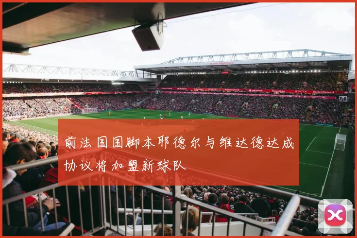 前法国国脚本耶德尔与维达德达成协议将加盟新球队
