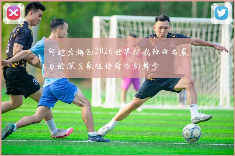 阿迪为梅西2026世界杯战靴命名最后的探戈象征传奇告别舞步