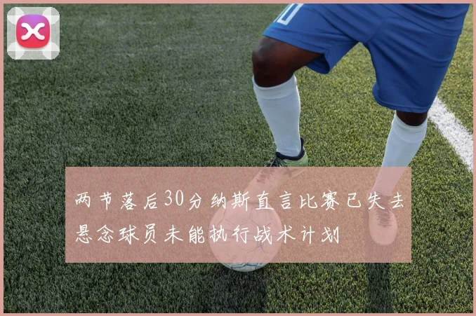 两节落后30分纳斯直言比赛已失去悬念球员未能执行战术计划